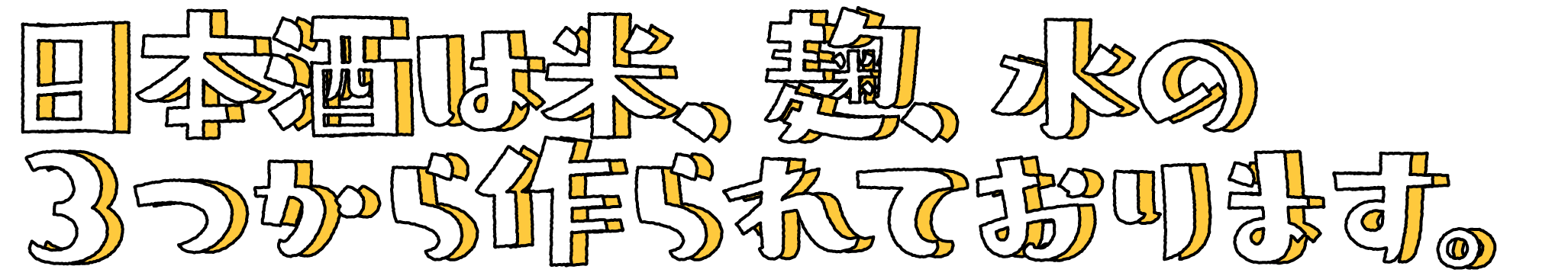 日本酒は米、麹、水の３つから作られております。