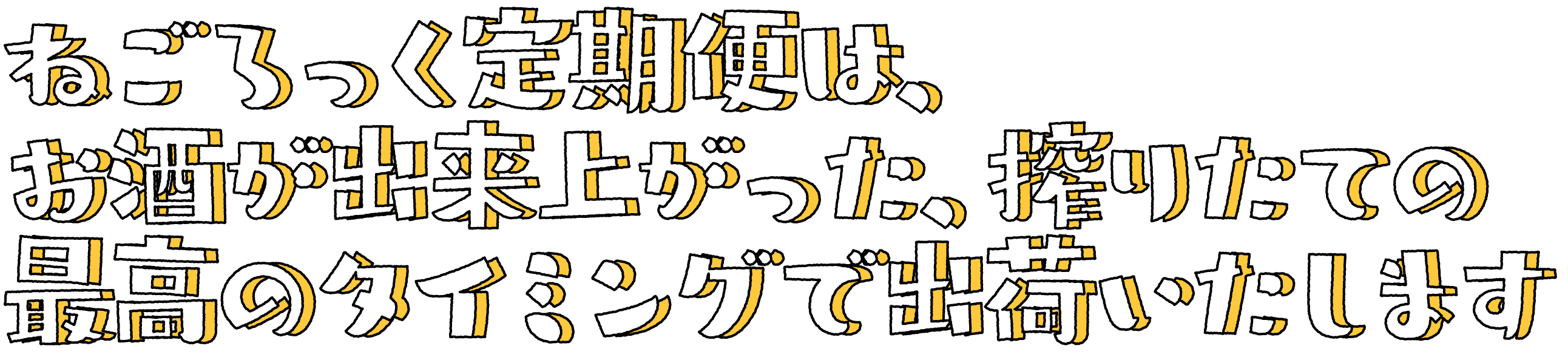 ねごろっく定期便は、お酒が出来上がった、搾りたての最高のタイミングで出荷いたします